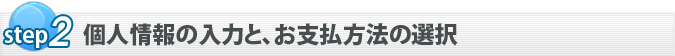 Step2 個人情報の入力と、お支払方法の選択