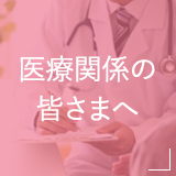 医療関係の皆さまへ
